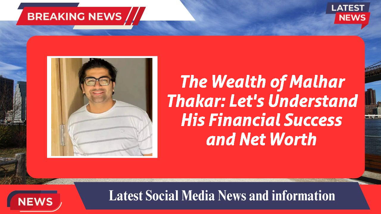 The Wealth of Malhar Thakar: Let's Understand His Financial Success and Net Worth