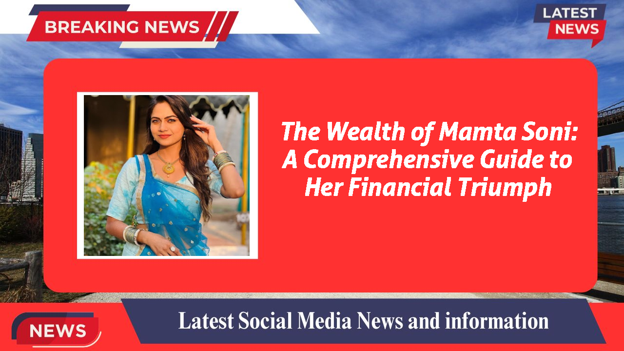 The Wealth of Mamta Soni: A Comprehensive Guide to Her Financial Triumph