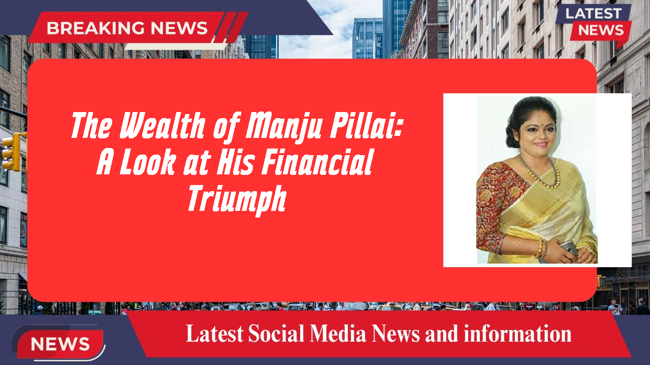 The Wealth of Manju Pillai: A Look at His Financial Triumph
