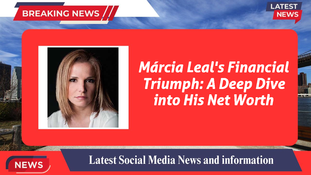 Márcia Leal's Financial Triumph: A Deep Dive into His Net Worth