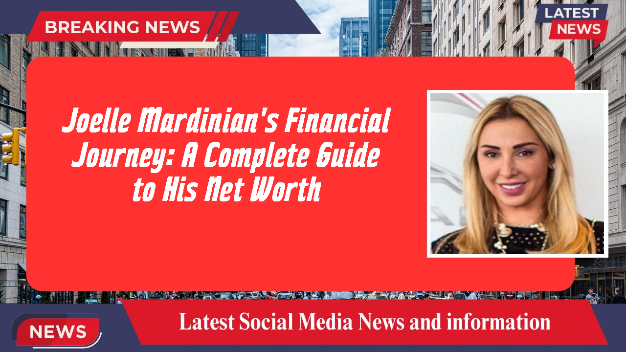 Joelle Mardinian's Financial Journey: A Complete Guide to His Net Worth