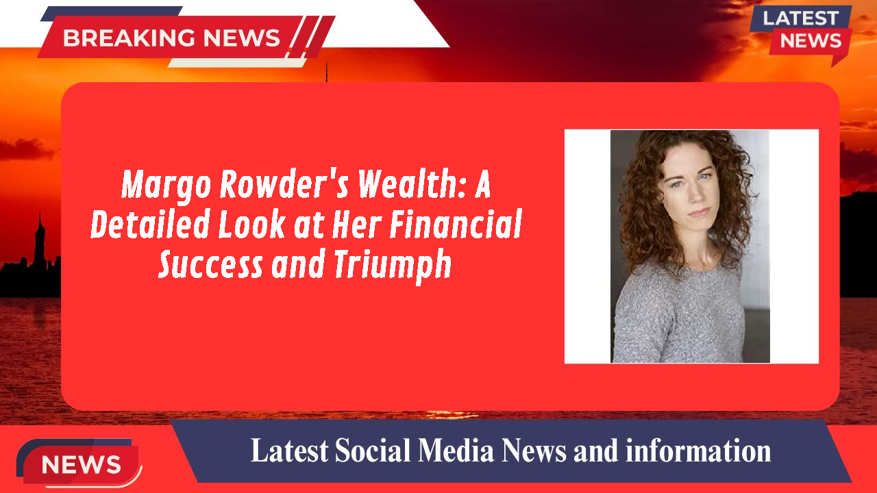 Margo Rowder's Wealth: A Detailed Look at Her Financial Success and Triumph