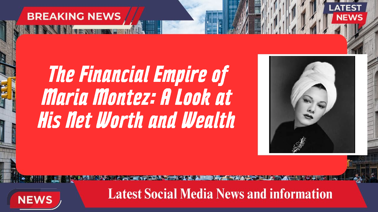 The Financial Empire of Maria Montez: A Look at His Net Worth and Wealth