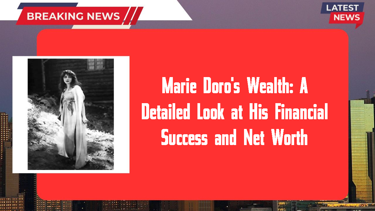 Marie Doro's Wealth: A Detailed Look at His Financial Success and Net Worth