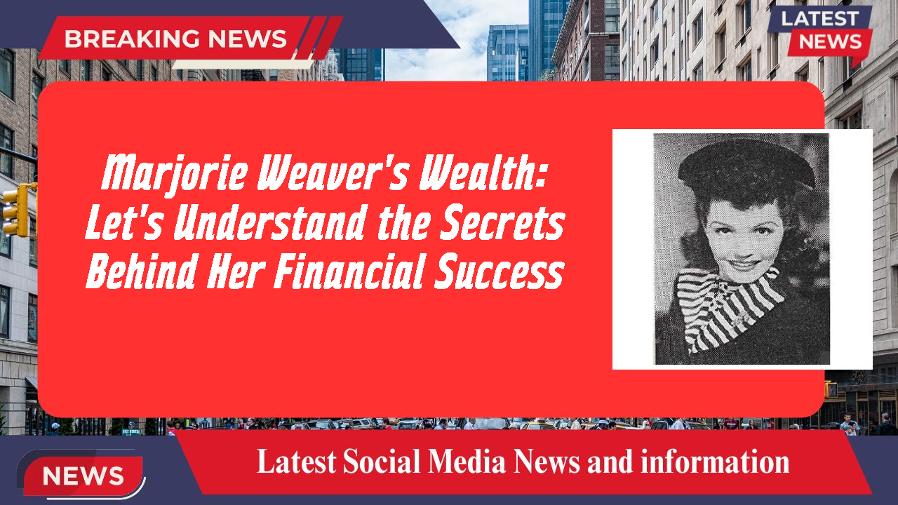 Marjorie Weaver's Wealth: Let's Understand the Secrets Behind Her Financial Success