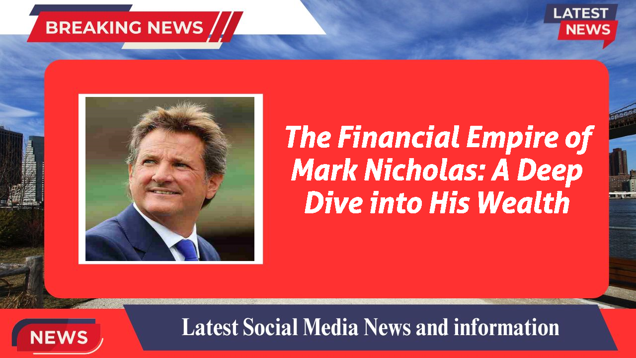 The Financial Empire of Mark Nicholas: A Deep Dive into His Wealth