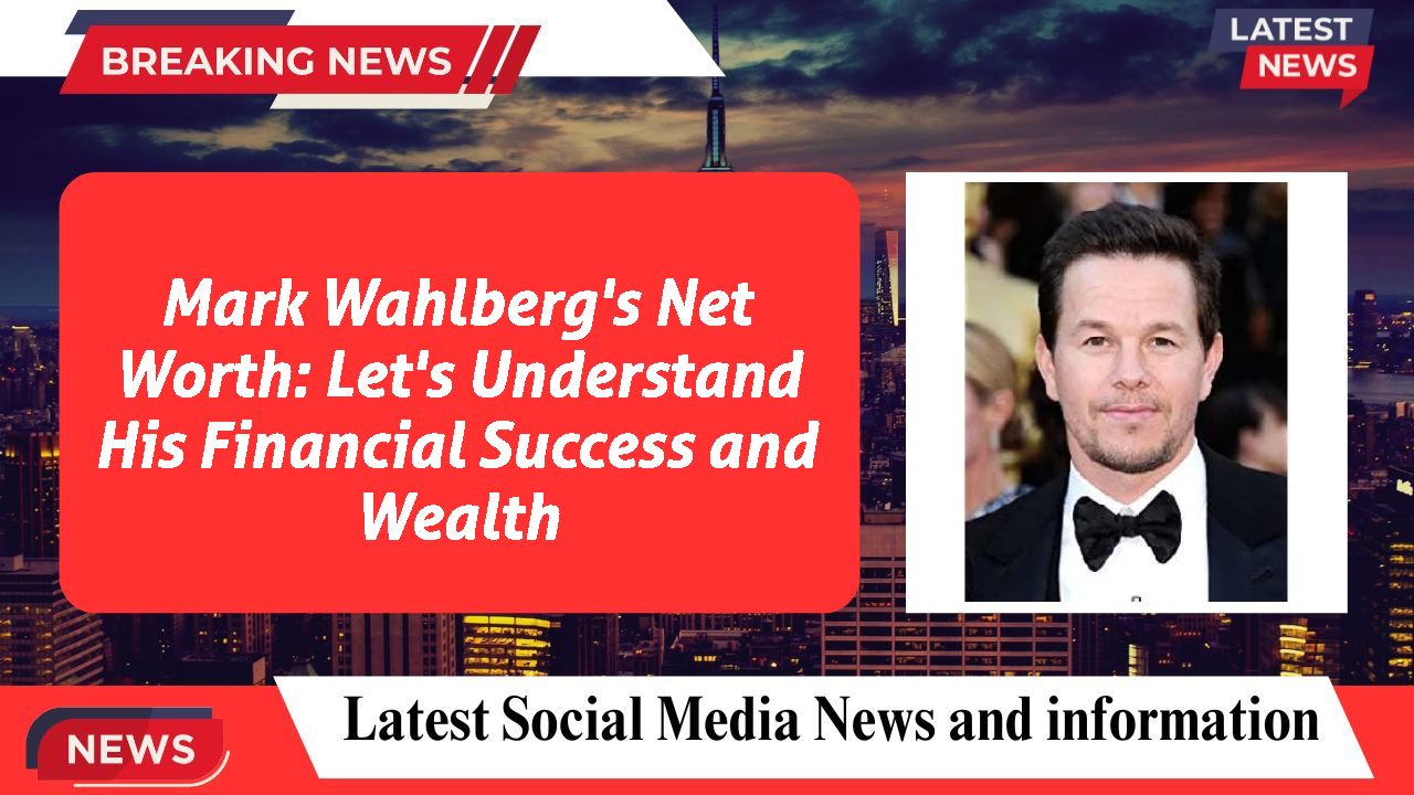 Mark Wahlberg's Net Worth: Let's Understand His Financial Success and Wealth