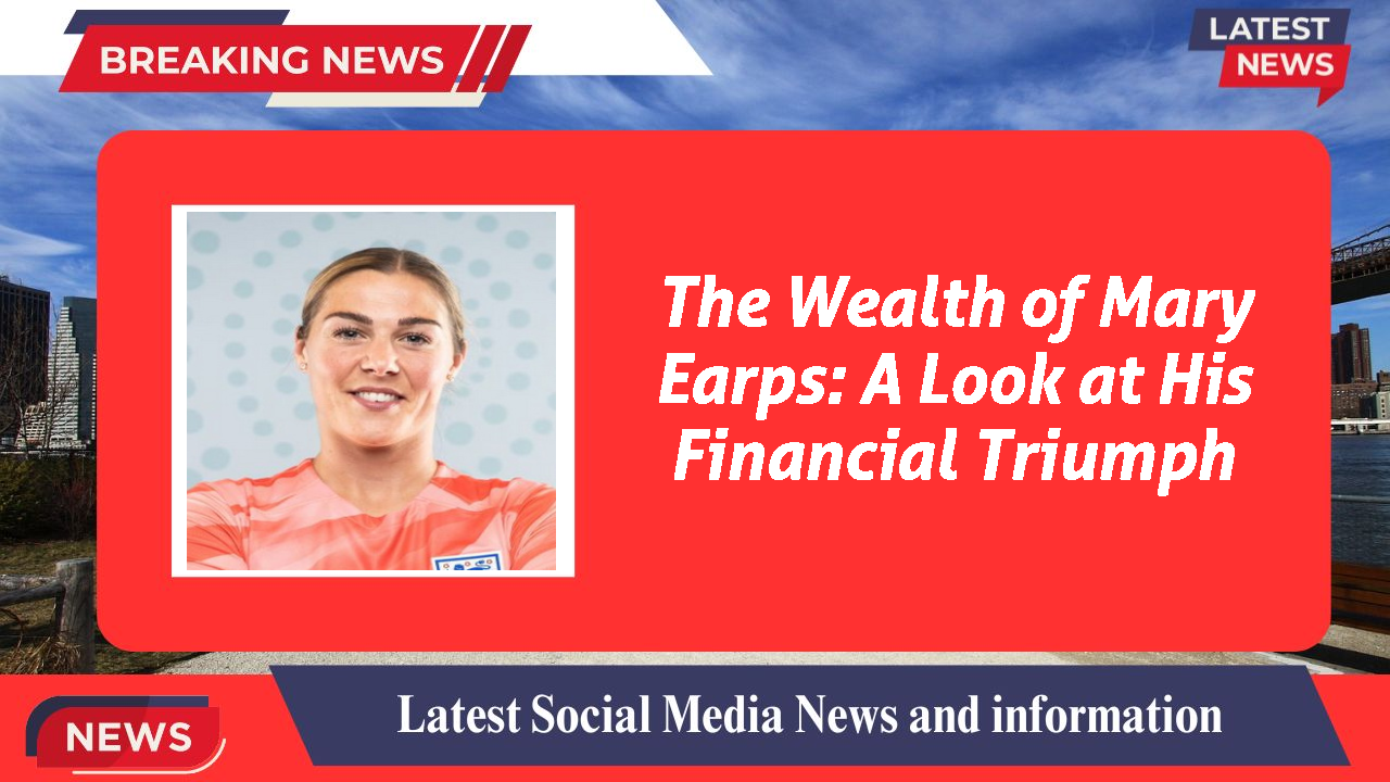 The Wealth of Mary Earps: A Look at His Financial Triumph