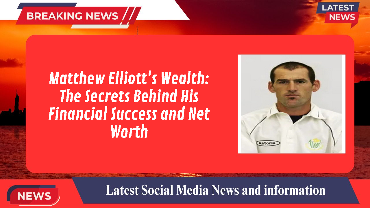 Matthew Elliott's Wealth: The Secrets Behind His Financial Success and Net Worth