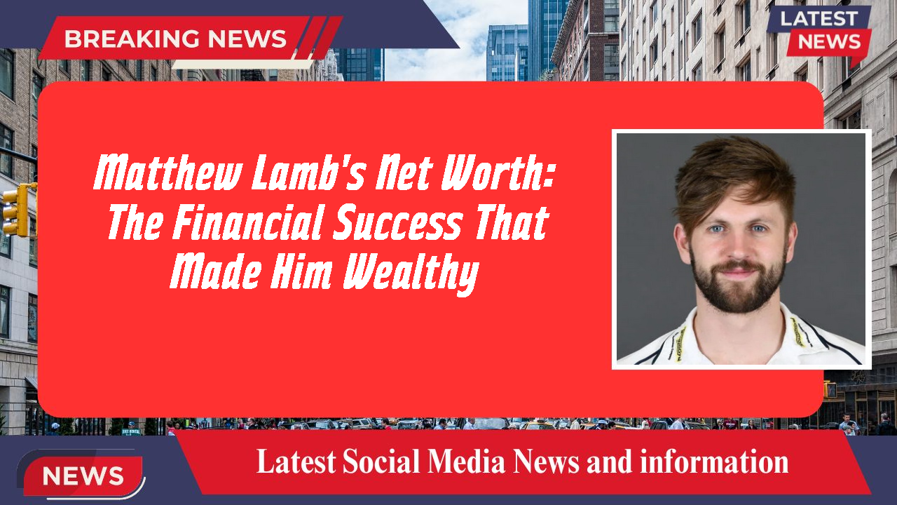 Matthew Lamb's Net Worth: The Financial Success That Made Him Wealthy