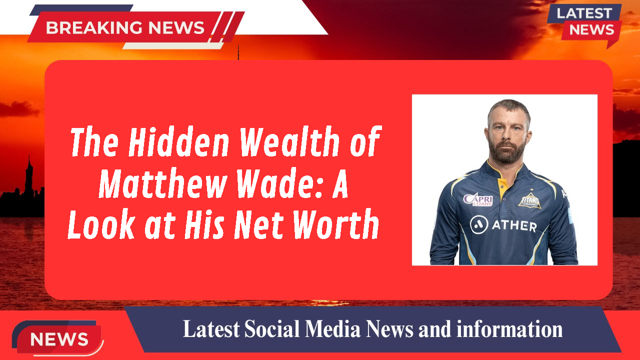 The Hidden Wealth of Matthew Wade: A Look at His Net Worth