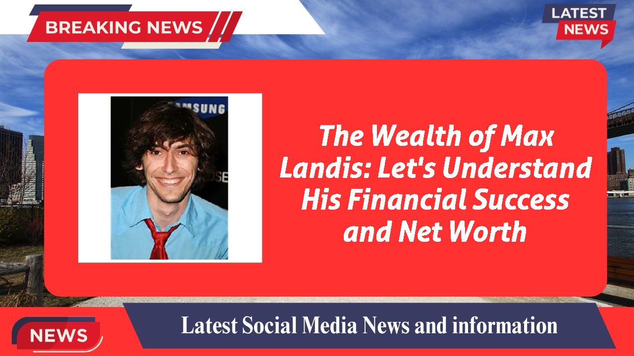 The Wealth of Max Landis: Let's Understand His Financial Success and Net Worth