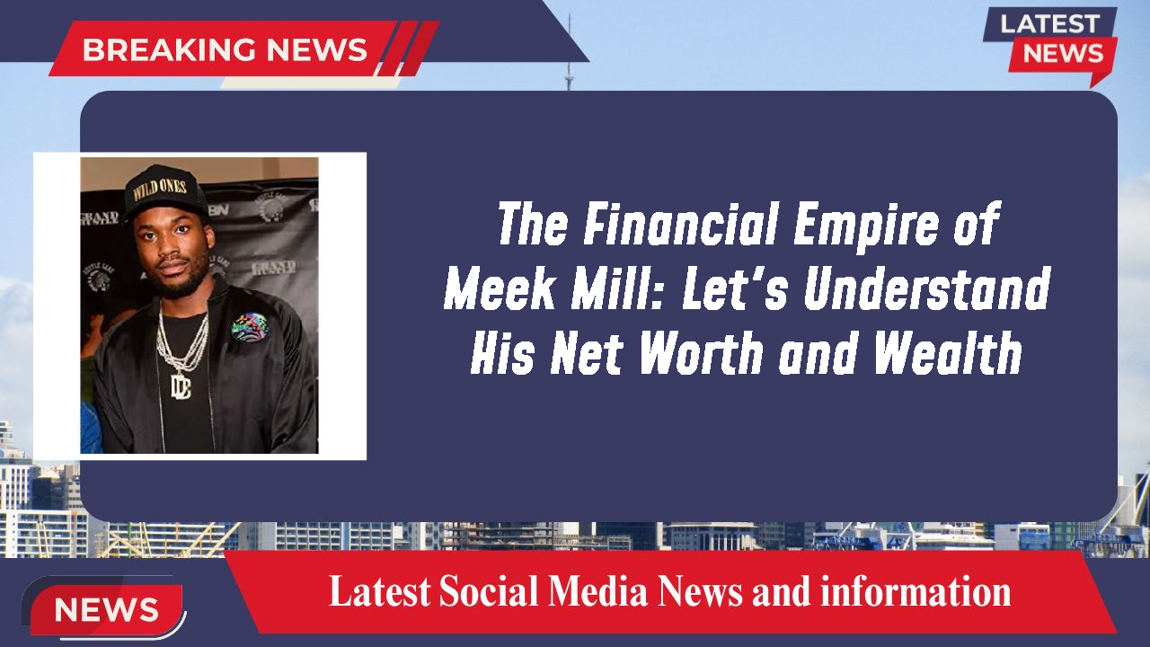 The Financial Empire of Meek Mill: Let's Understand His Net Worth and Wealth