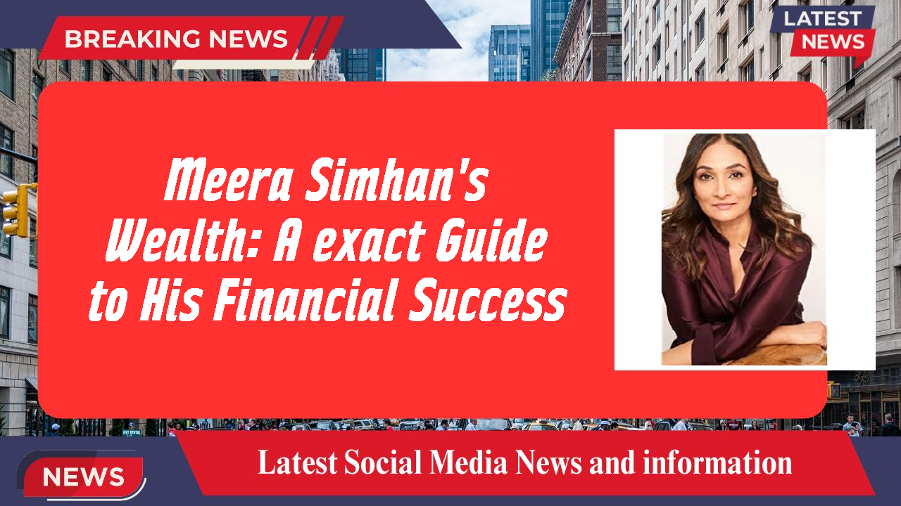 Meera Simhan's Wealth: A exact Guide to His Financial Success