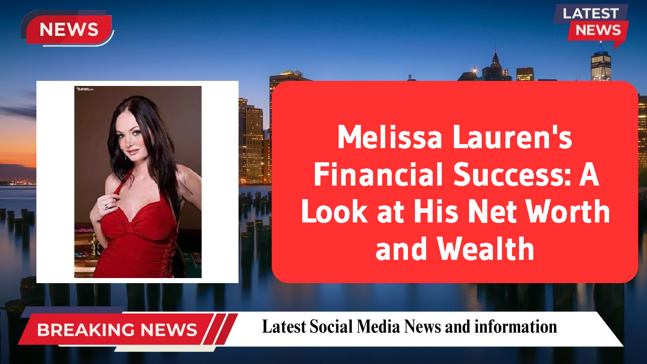 Melissa Lauren's Financial Success: A Look at His Net Worth and Wealth