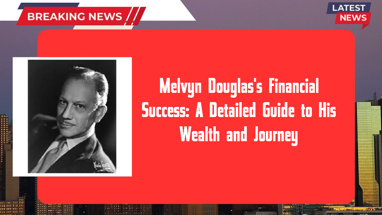 Melvyn Douglas's Financial Success: A Detailed Guide to His Wealth and Journey