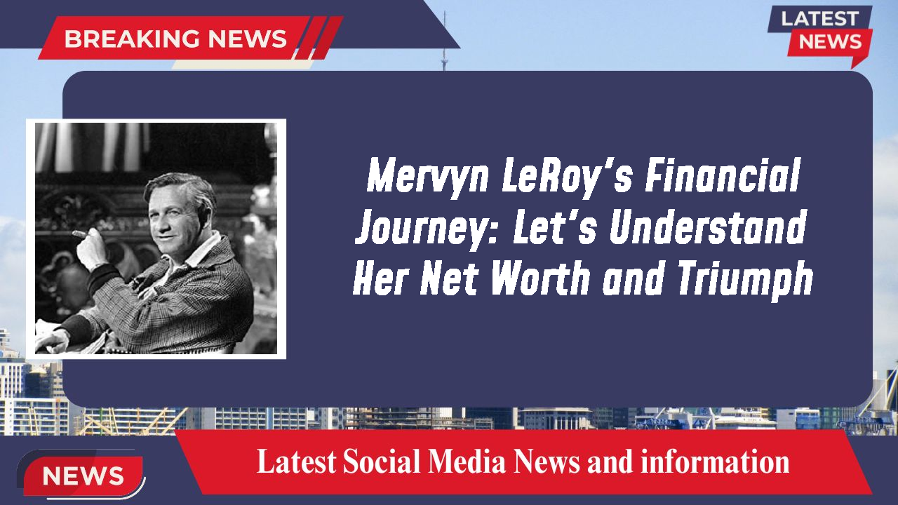 Mervyn LeRoy's Financial Journey: Let's Understand Her Net Worth and Triumph