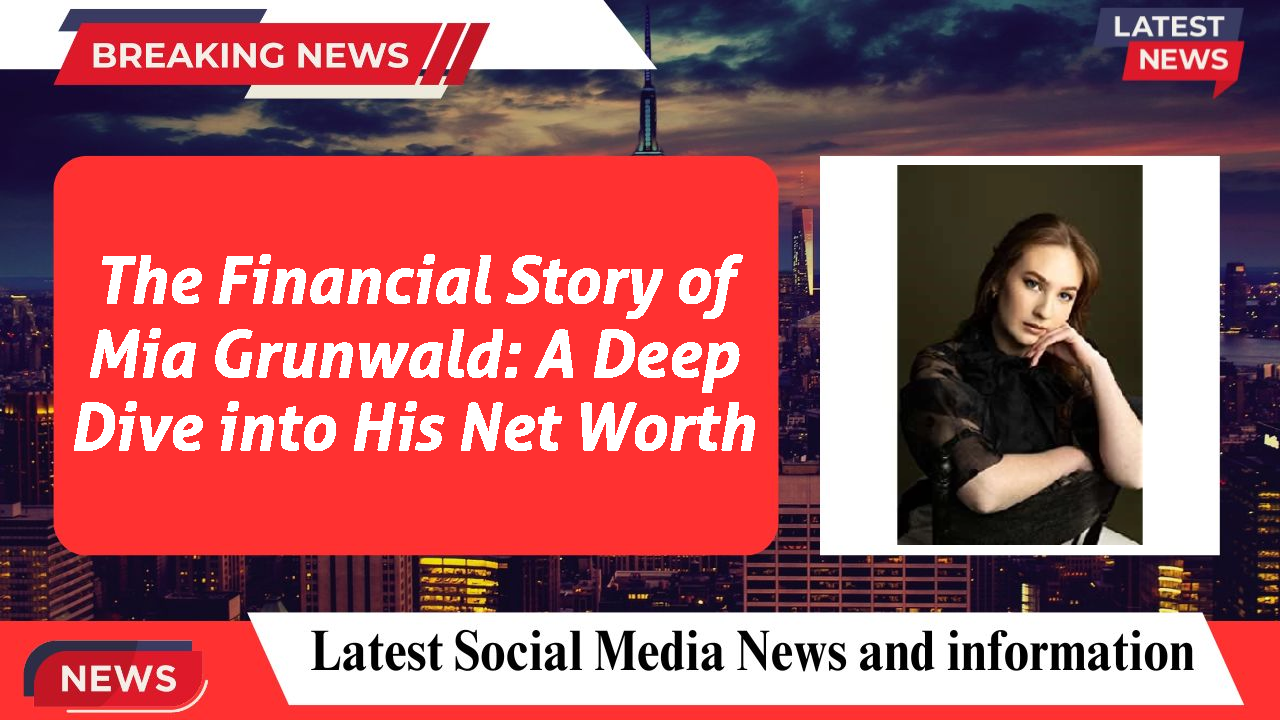 The Financial Story of Mia Grunwald: A Deep Dive into His Net Worth