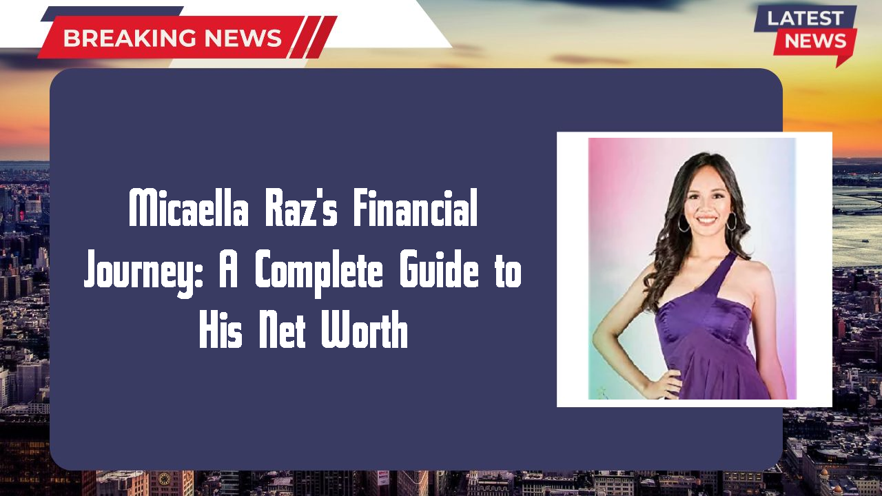 Micaella Raz's Financial Journey: A Complete Guide to His Net Worth