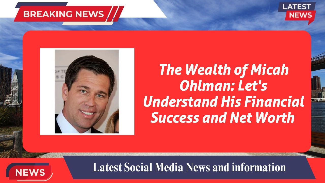 The Wealth of Micah Ohlman: Let's Understand His Financial Success and Net Worth