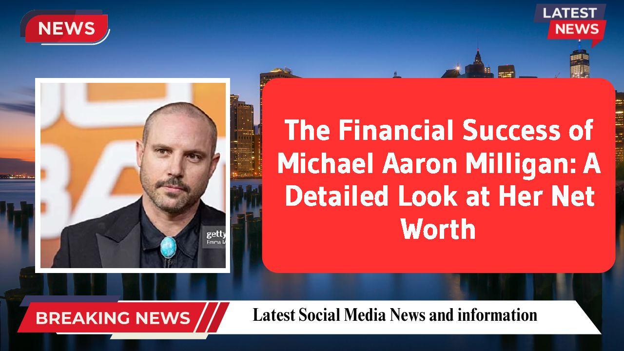 The Financial Success of Michael Aaron Milligan: A Detailed Look at Her Net Worth