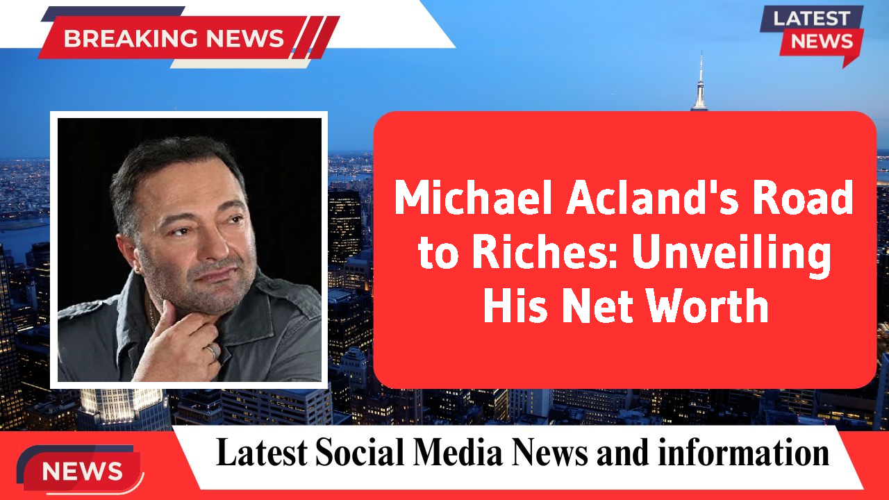 Michael Acland's Road to Riches: Unveiling His Net Worth