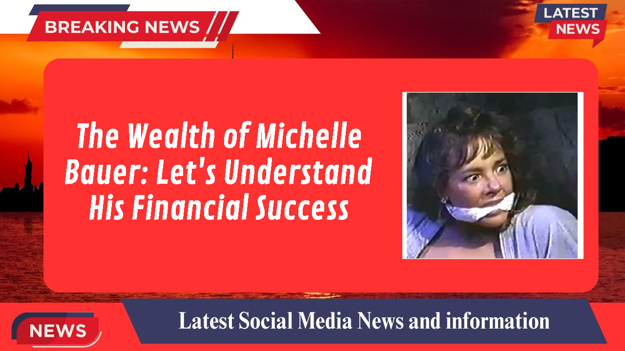 The Wealth of Michelle Bauer: Let's Understand His Financial Success