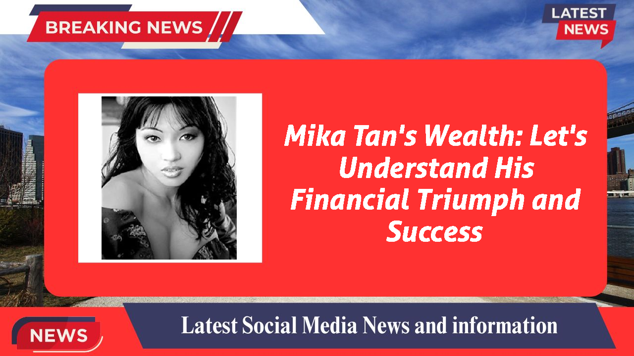 Mika Tan's Wealth: Let's Understand His Financial Triumph and Success