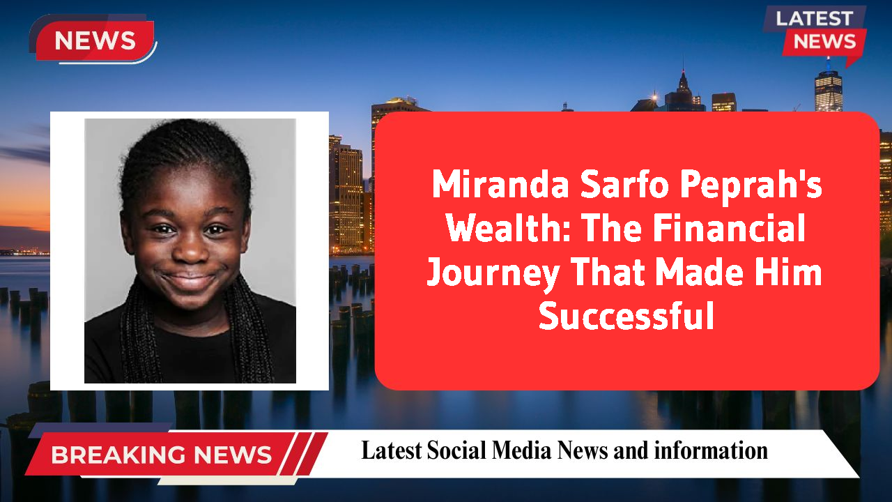 Miranda Sarfo Peprah's Wealth: The Financial Journey That Made Him Successful
