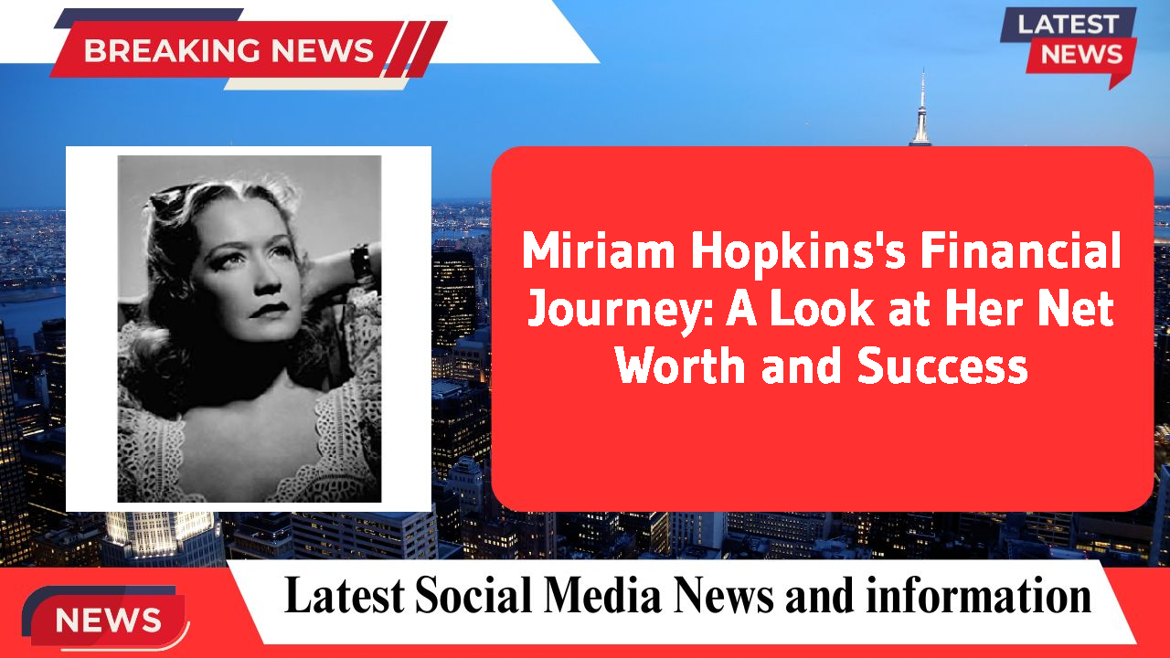 Miriam Hopkins's Financial Journey: A Look at Her Net Worth and Success