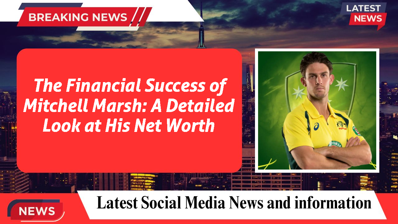 The Financial Success of Mitchell Marsh: A Detailed Look at His Net Worth