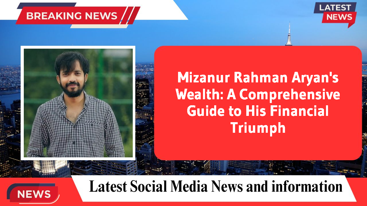 Mizanur Rahman Aryan's Wealth: A Comprehensive Guide to His Financial Triumph