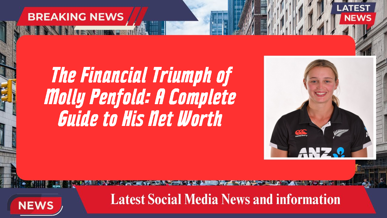 The Financial Triumph of Molly Penfold: A Complete Guide to His Net Worth