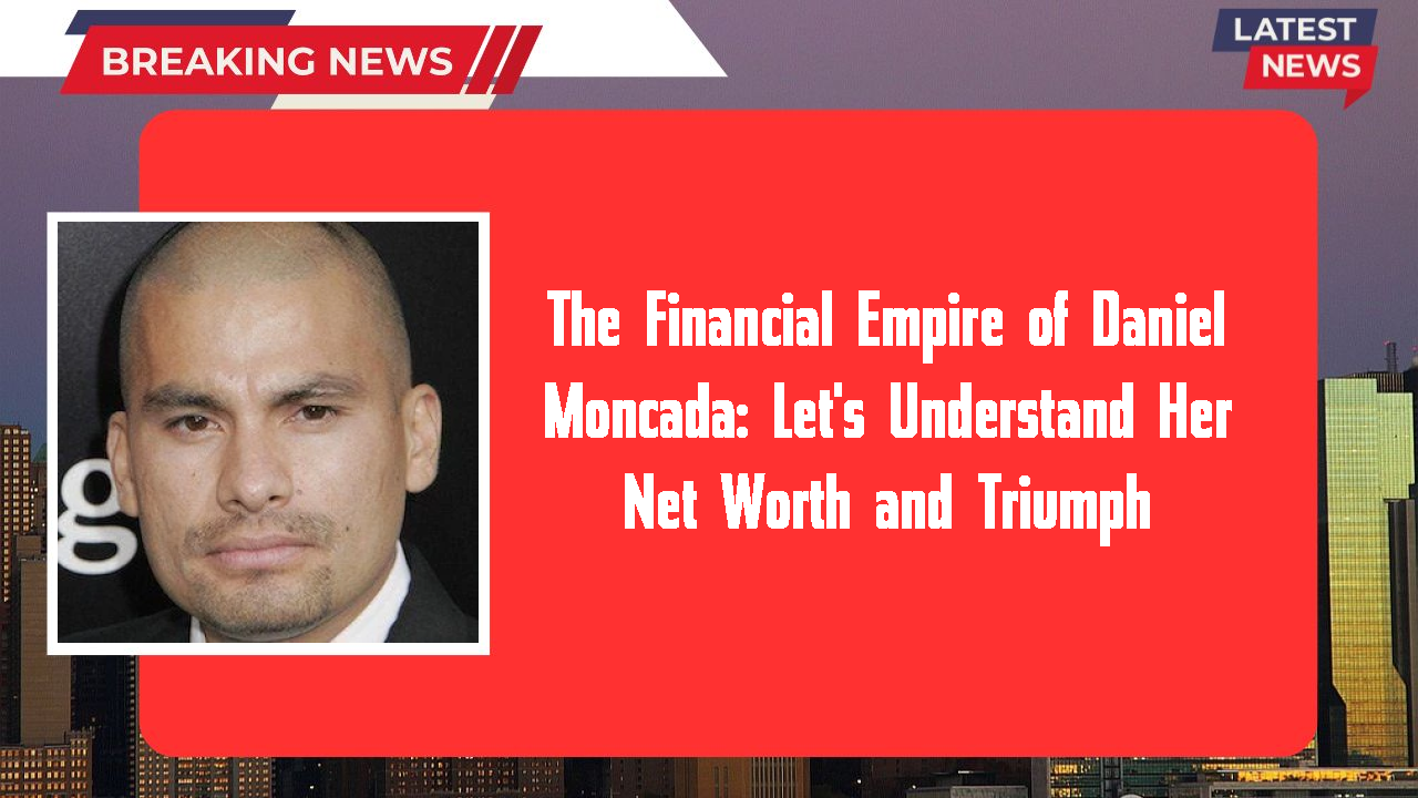 The Financial Empire of Daniel Moncada: Let's Understand Her Net Worth and Triumph