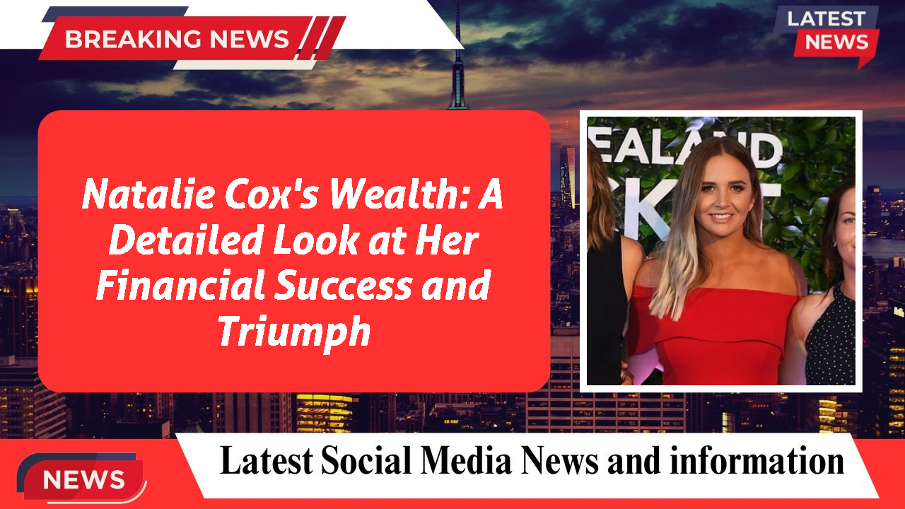 Natalie Cox's Wealth: A Detailed Look at Her Financial Success and Triumph