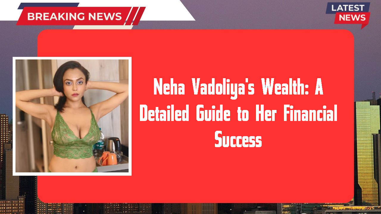 Neha Vadoliya's Wealth: A Detailed Guide to Her Financial Success