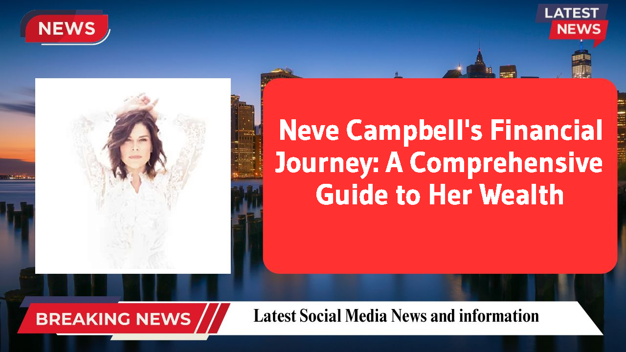 Neve Campbell's Financial Journey: A Comprehensive Guide to Her Wealth