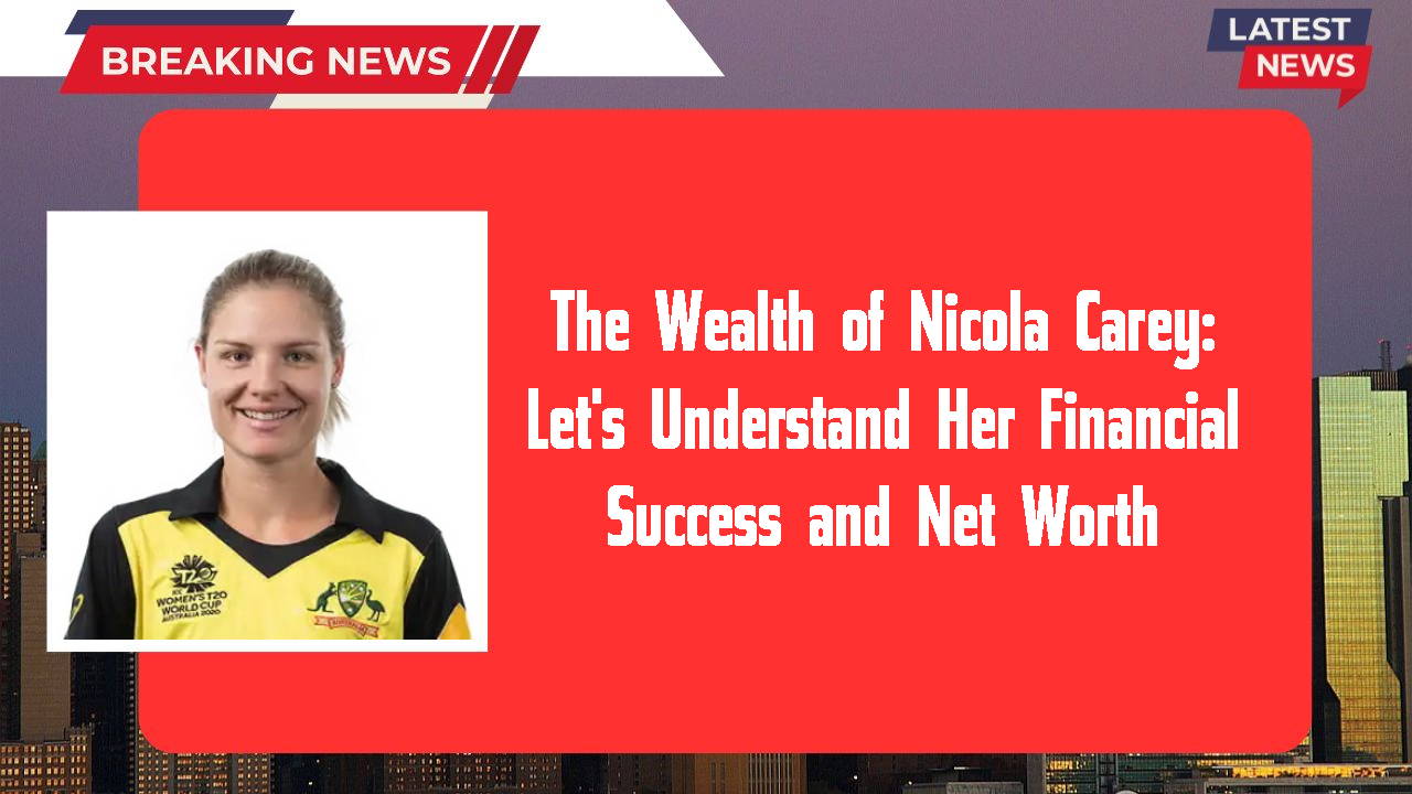 The Wealth of Nicola Carey: Let's Understand Her Financial Success and Net Worth