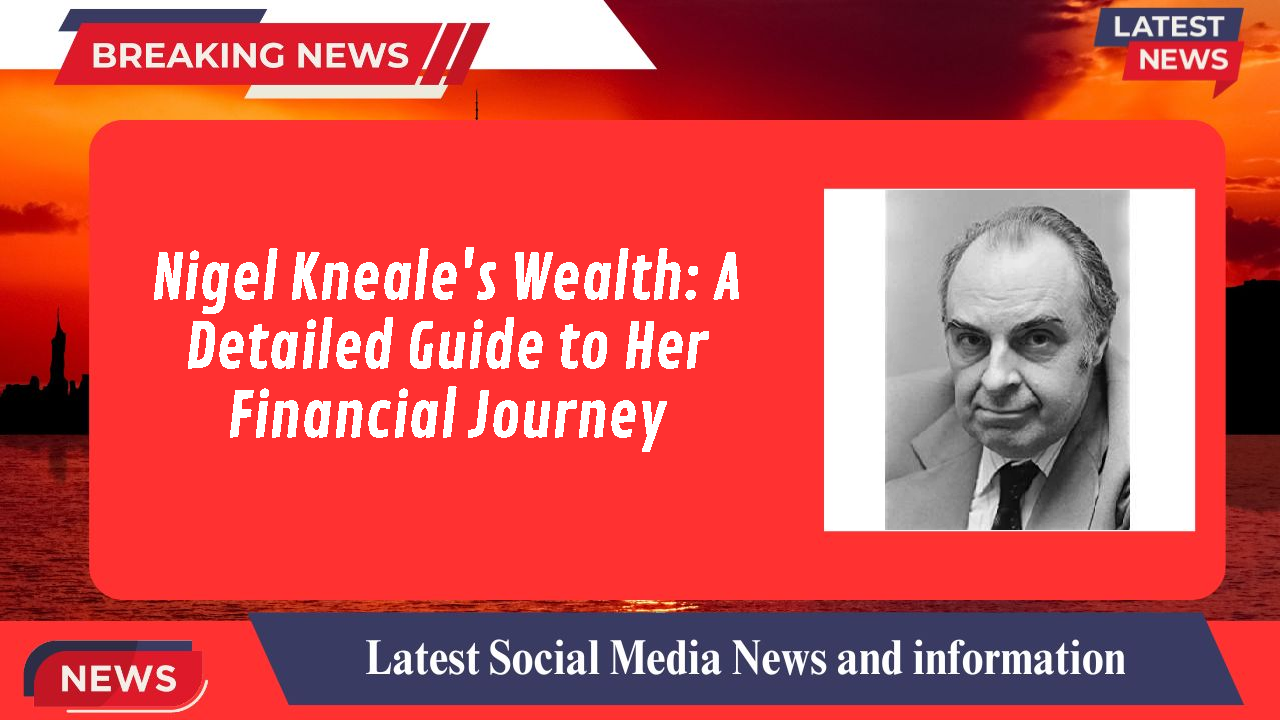 Nigel Kneale's Wealth: A Detailed Guide to Her Financial Journey