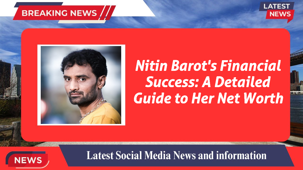 Nitin Barot's Financial Success: A Detailed Guide to Her Net Worth