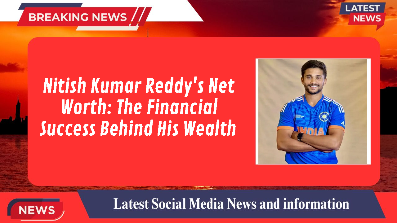 Nitish Kumar Reddy's Net Worth: The Financial Success Behind His Wealth