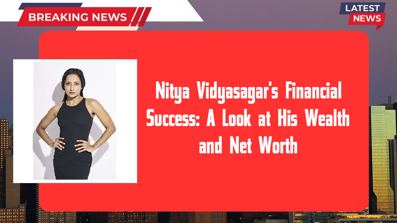 Nitya Vidyasagar's Financial Success: A Look at His Wealth and Net Worth