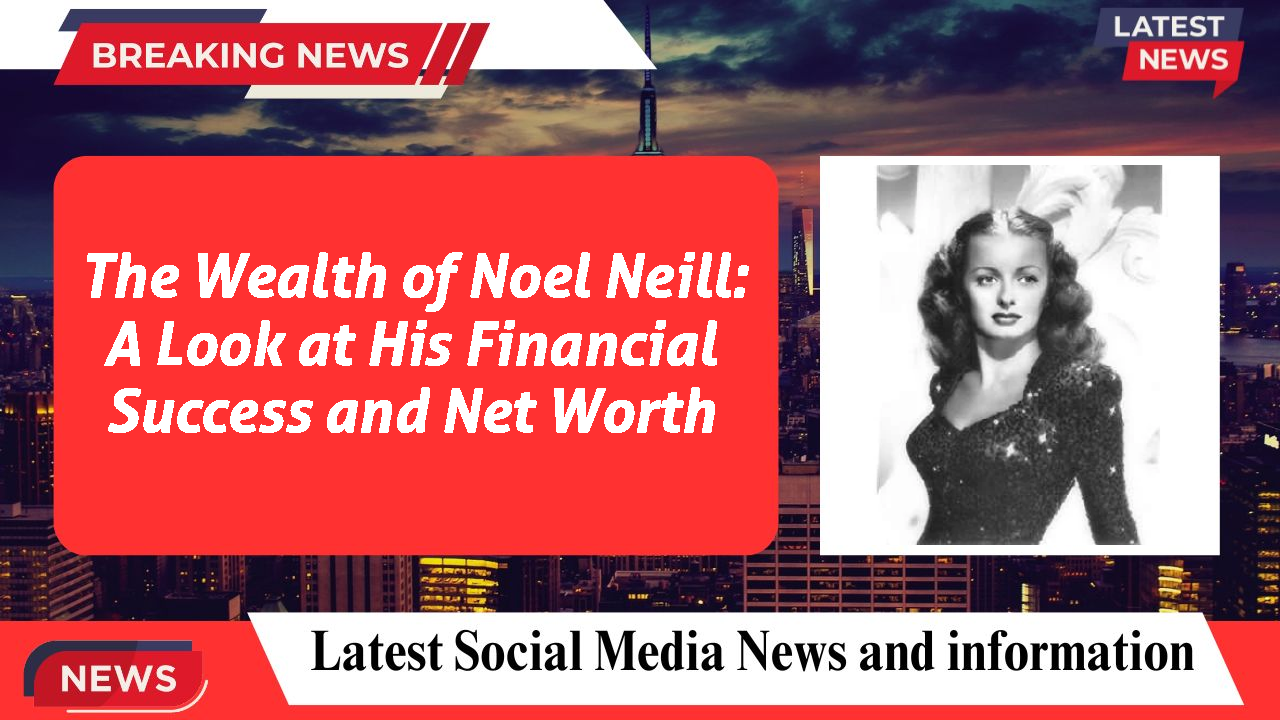 The Wealth of Noel Neill: A Look at His Financial Success and Net Worth