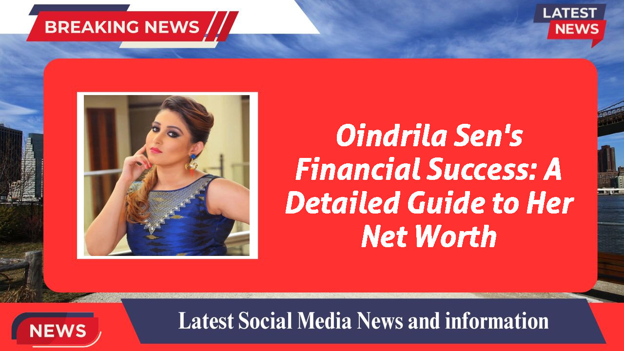 Oindrila Sen's Financial Success: A Detailed Guide to Her Net Worth