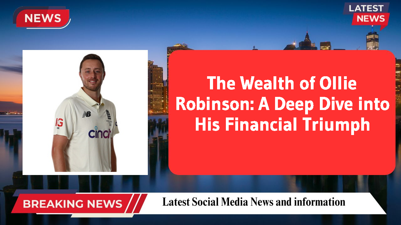 The Wealth of Ollie Robinson: A Deep Dive into His Financial Triumph
