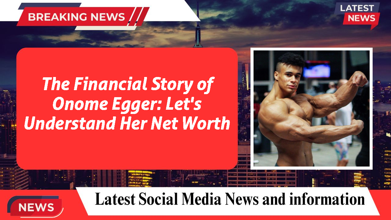 The Financial Story of Onome Egger: Let's Understand Her Net Worth