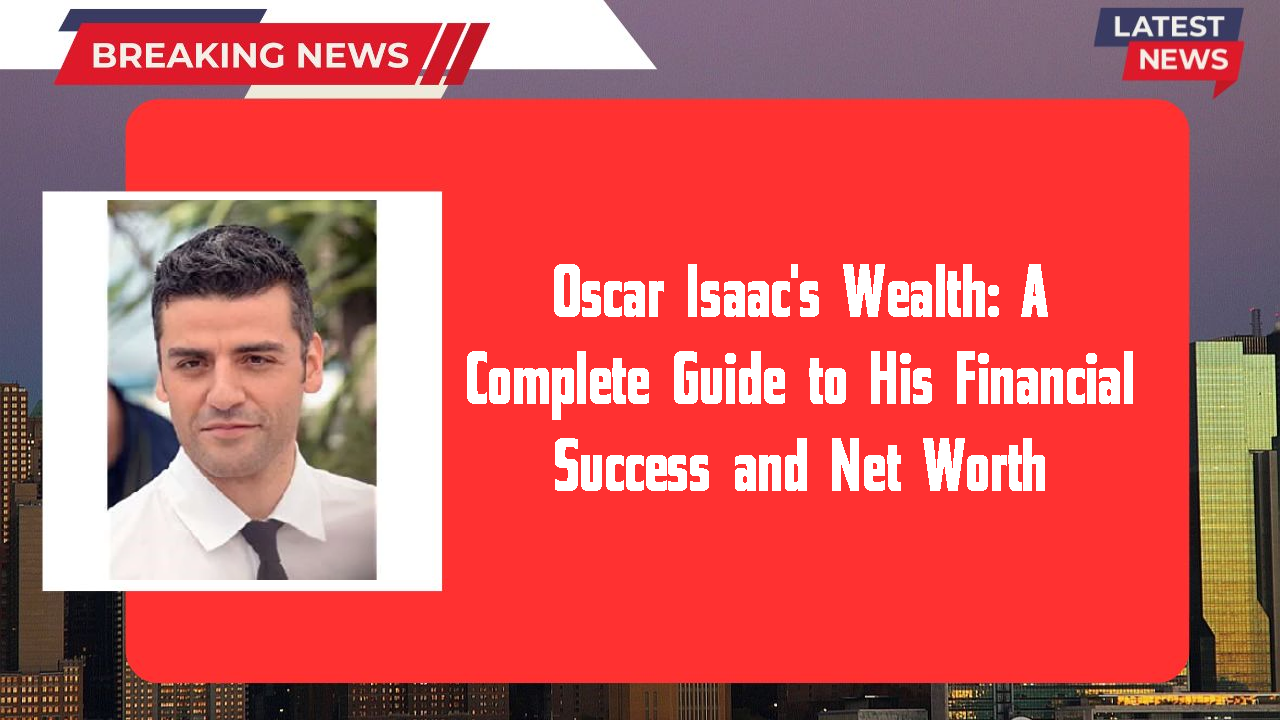 Oscar Isaac's Wealth: A Complete Guide to His Financial Success and Net Worth