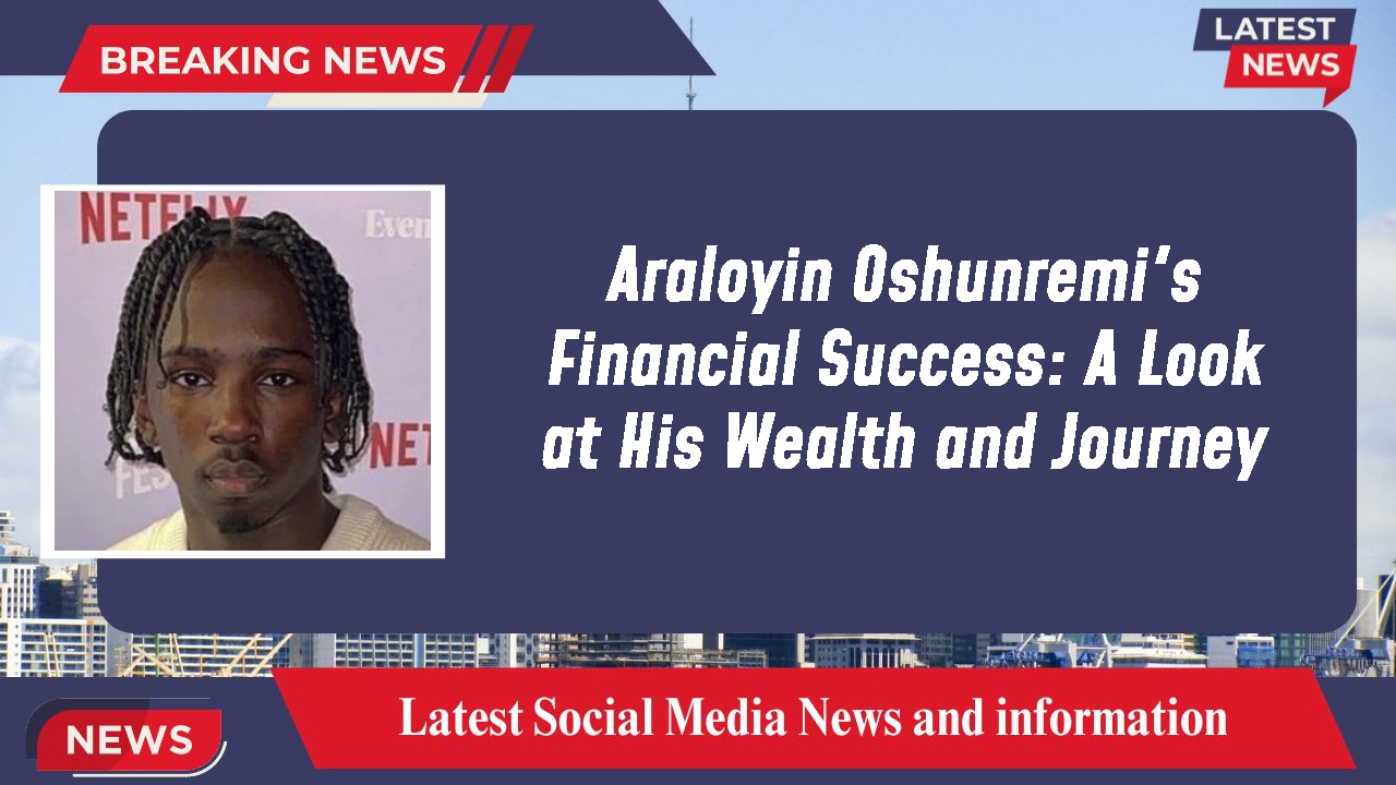 Araloyin Oshunremi's Financial Success: A Look at His Wealth and Journey