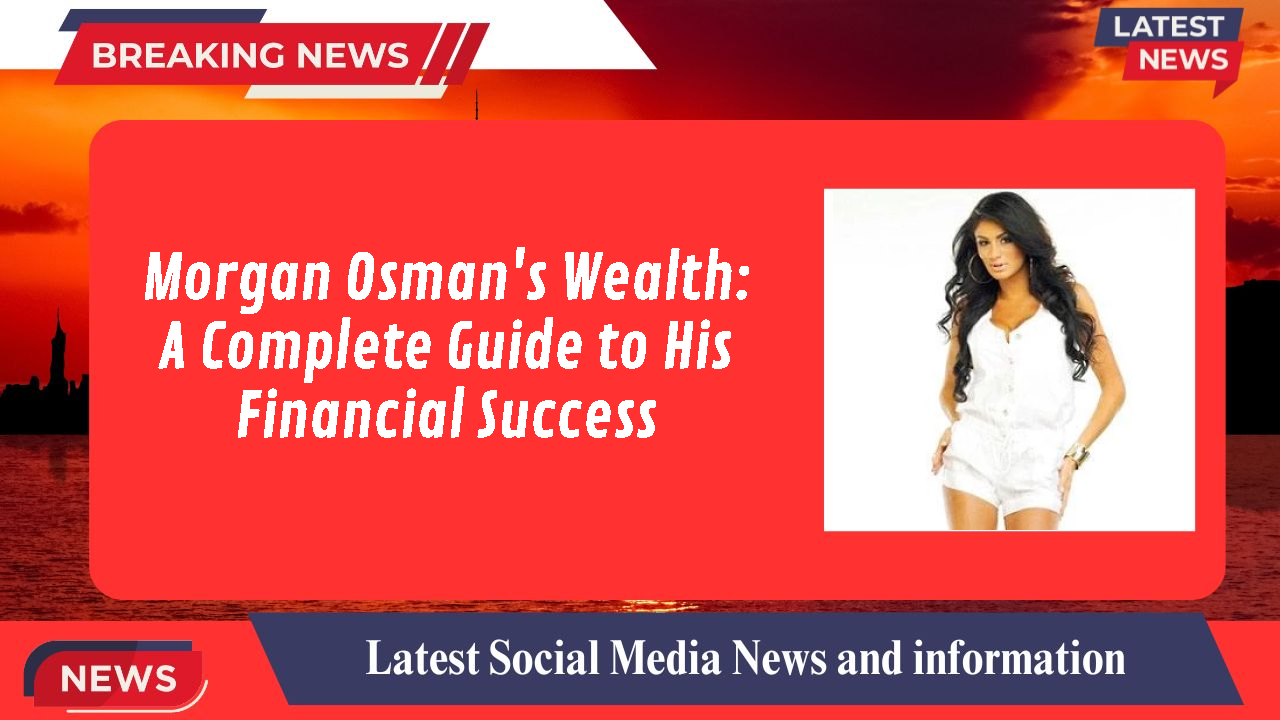 Morgan Osman's Wealth: A Complete Guide to His Financial Success