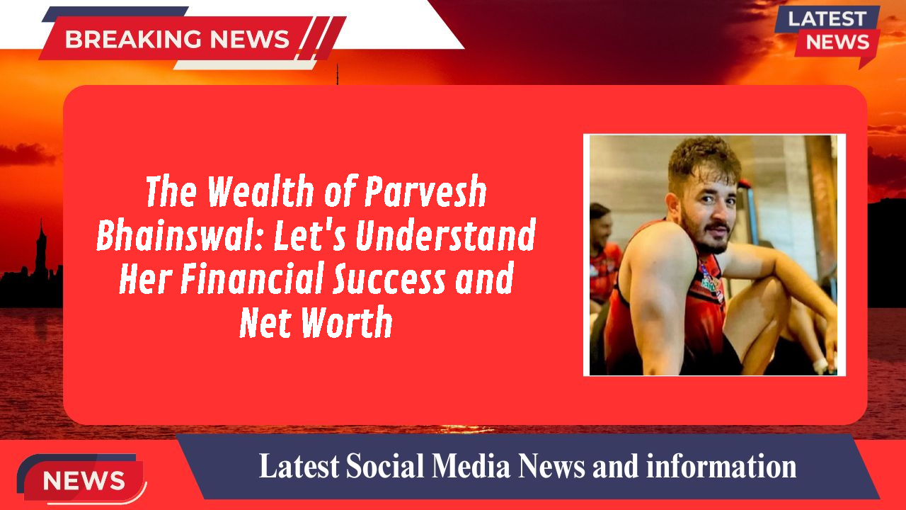 The Wealth of Parvesh Bhainswal: Let's Understand Her Financial Success and Net Worth